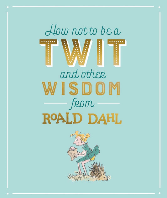 How Not To Be A Twit and Other Wisdom from Roald Dahl